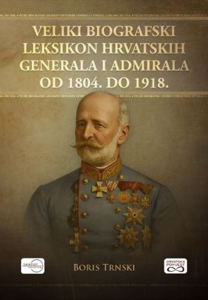 Veliki biografski leksikon hrvatskih generala i admirala od 1804. do 1918.