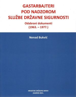 Gastarbajteri pod nadzorom službe državne sigurnosti : odabrani dokumenti (1963. - 1977.)