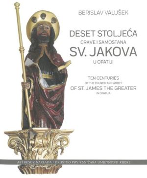 Deset stoljeća crkve i samostana sv. Jakova u Opatiji = Ten centuries of the church and abbey of st. James the greater in Opatija