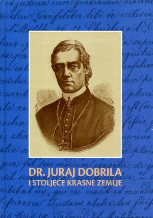 Dr. Juraj Dobrila (1812.-1882.) i stoljeće Krasne zemlje (1912.-2012.)