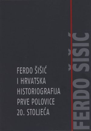 Ferdo Šišić i hrvatska historiografija prve polovice 20. stoljeća